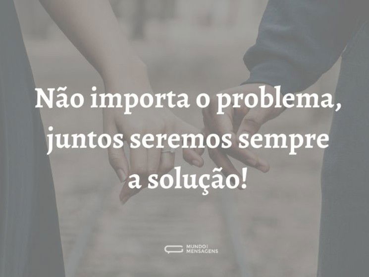 Não importa o problema, juntos seremos sempre a solução!