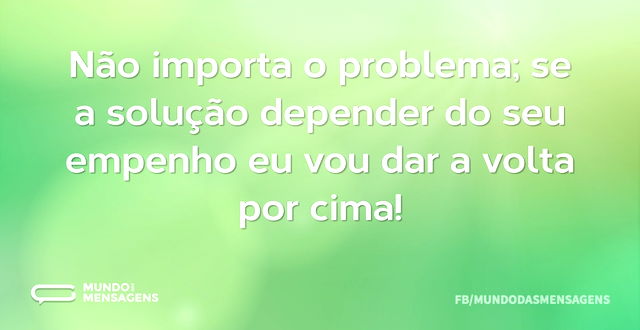 Não importa o problema; se a solução dep...