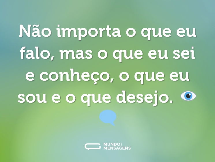 Não importa o que eu falo, mas o que eu sei e conheço, o que eu sou e o que desejo. 👁️‍🗨️