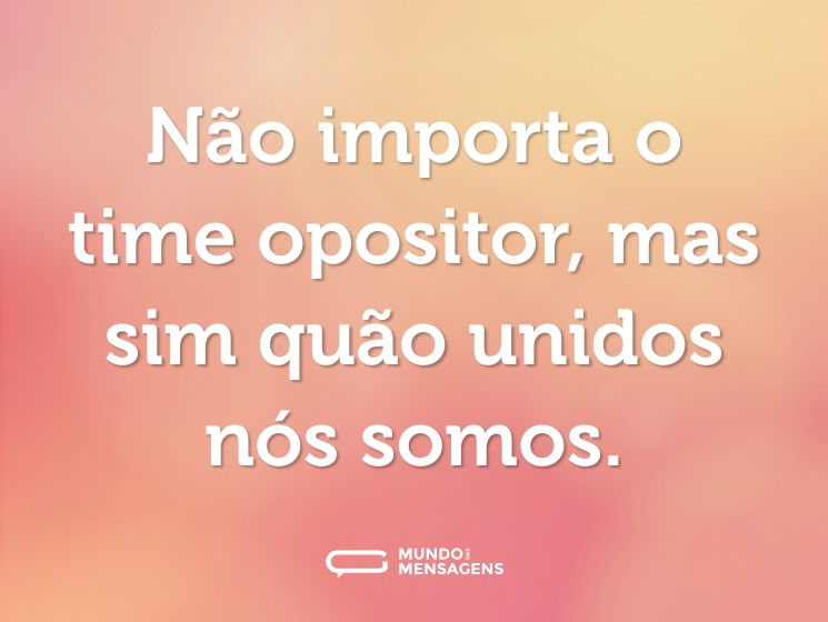 Não importa o time opositor, mas sim quão unidos nós somos.