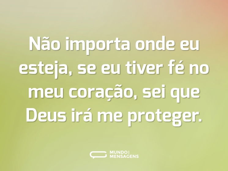 Não importa onde eu esteja, se eu tiver fé no meu coração, sei que Deus irá me proteger.