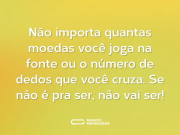 Não importa quantas moedas você joga na fonte ou o número de dedos que você cruza. Se não é pra ser, não vai ser!