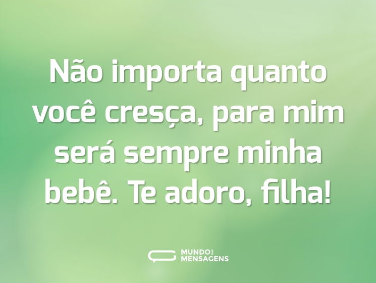 Não importa quanto você cresça, para mim será sempre minha bebê. Te adoro, filha!