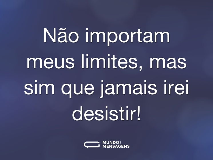 Não importam meus limites, mas sim que jamais irei desistir!