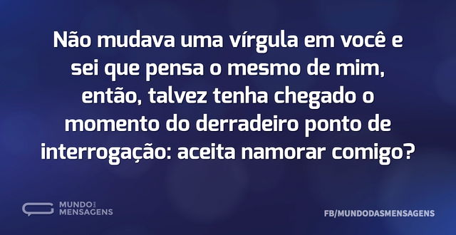 Não mudava uma vírgula em você e sei que...