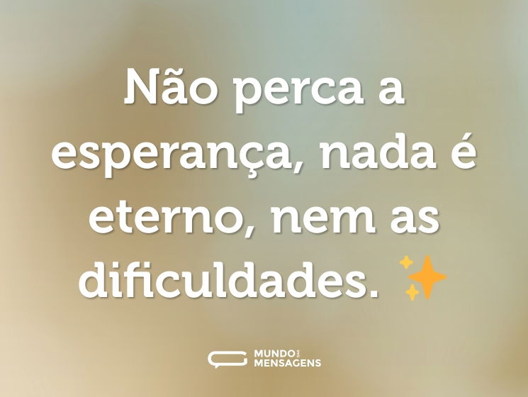 Não perca a esperança, nada é eterno, nem as dificuldades. ✨