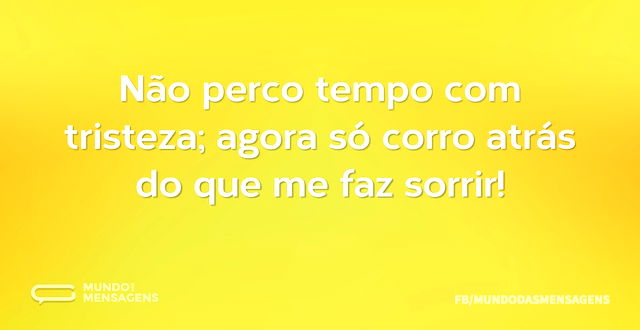 Não perco tempo com tristeza; agora só c...