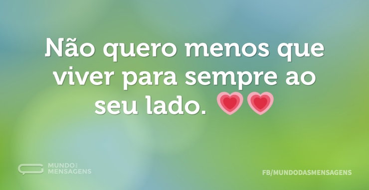 Não quero menos que viver para sempre ao - Mundo das Mensagens