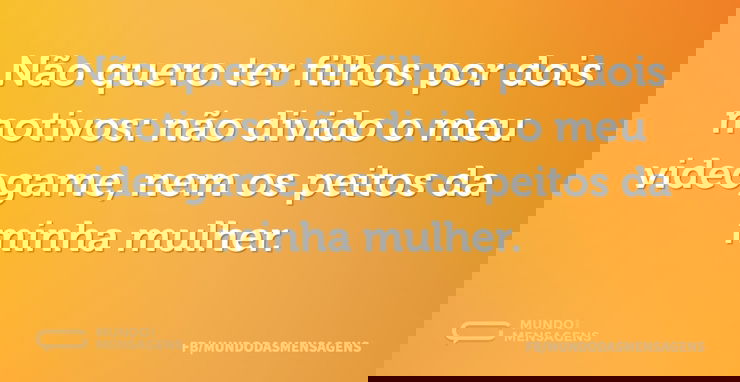 Não quero ter filhos por dois motivos: n...