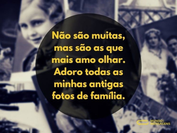 Não são muitas, mas são as que mais amo olhar. Adoro todas as minhas antigas fotos de família.