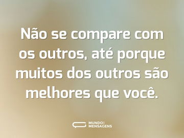 Não se compare com os outros, até porque muitos dos outros são melhores que você.