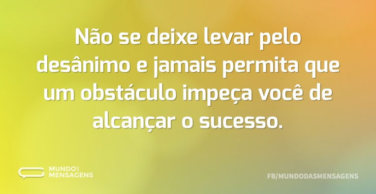 Não se deixe levar pelo desânimo e jamai - Mundo das Mensagens