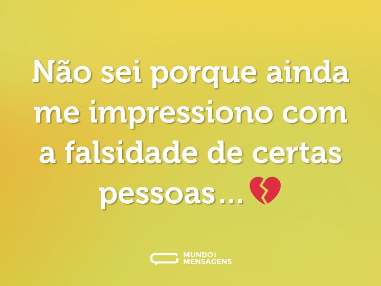 Não sei porque ainda me impressiono com a falsidade de certas pessoas…💔