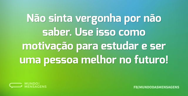 Não sinta vergonha por não saber. Use is...