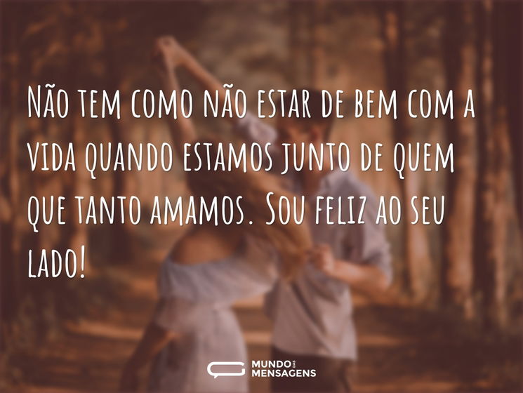 Não tem como não estar de bem com a vida quando estamos junto de quem que tanto amamos. Sou feliz ao seu lado!