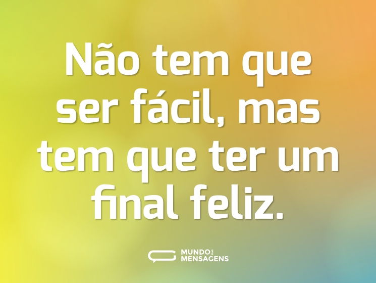 Não tem que ser fácil, mas tem que ter um final feliz.