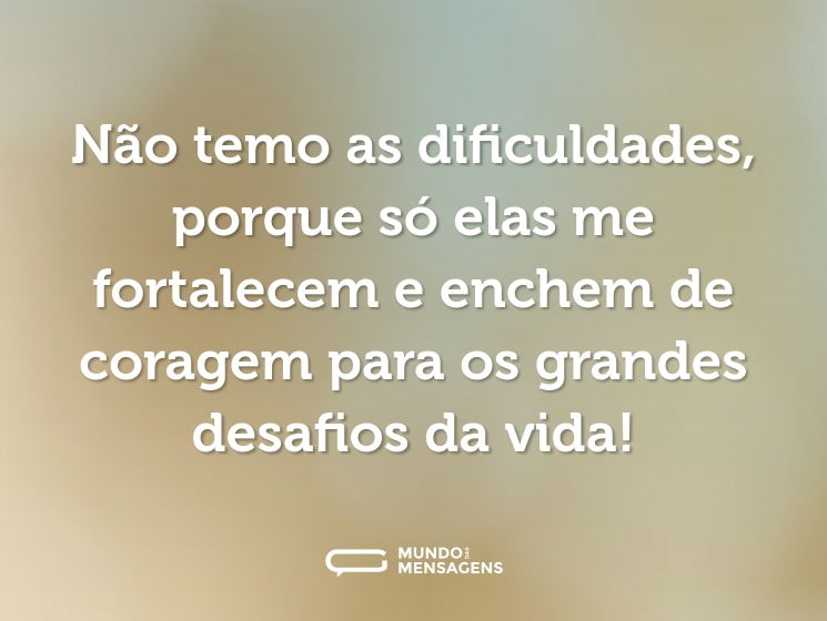 Não temo as dificuldades, porque só elas me fortalecem e enchem de coragem para os grandes desafios da vida!