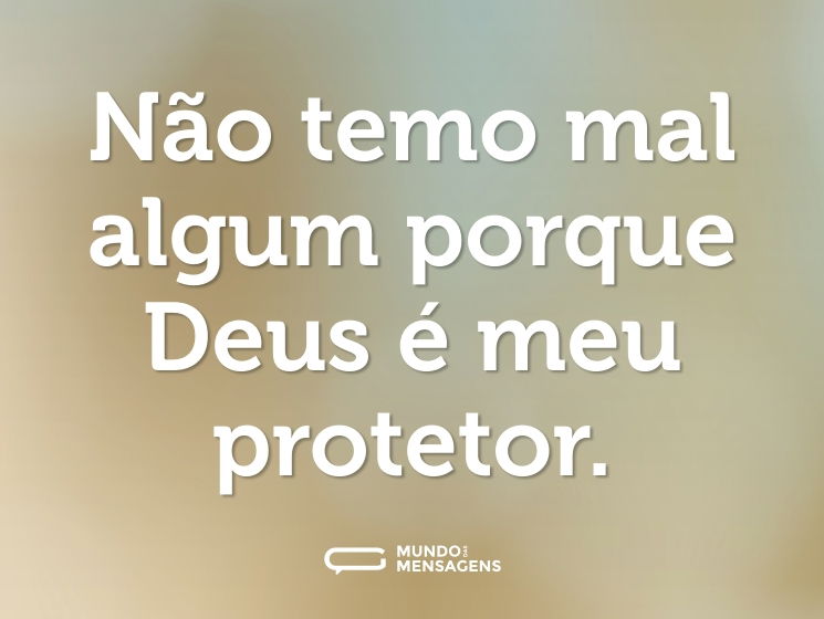 Não temo mal algum porque Deus é meu protetor.