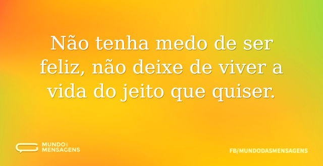 Não tenha medo de ser feliz, não deixe d...