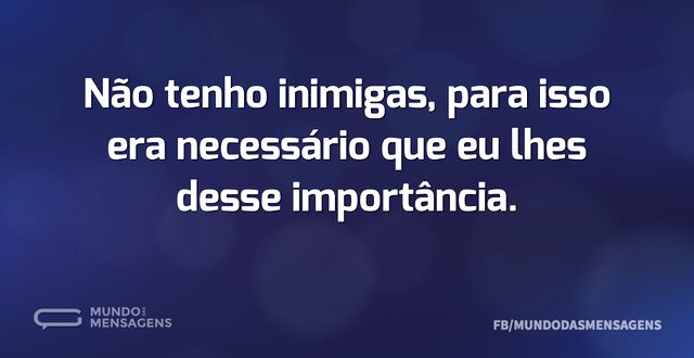 Não tenho inimigas, para isso era necess...