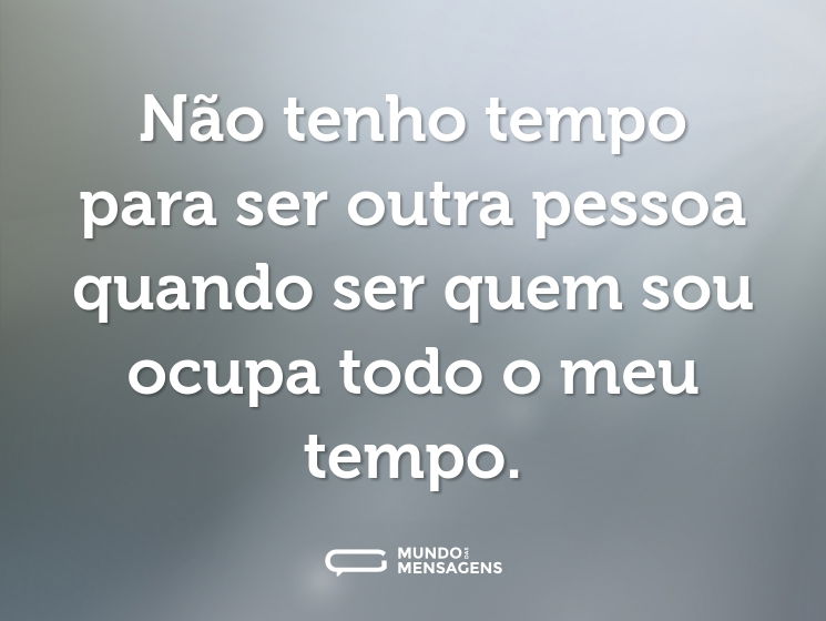 Não tenho tempo para ser outra pessoa quando ser quem sou ocupa todo o meu tempo.