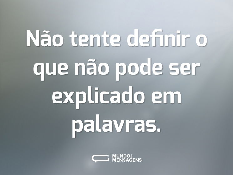 Não tente definir o que não pode ser explicado em palavras.