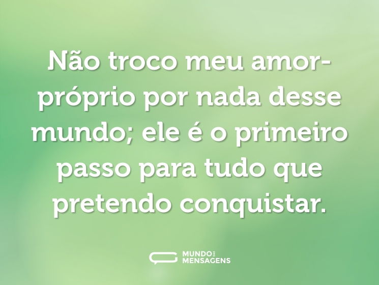 Não troco meu amor-próprio por nada desse mundo; ele é o primeiro passo para tudo que pretendo conquistar.