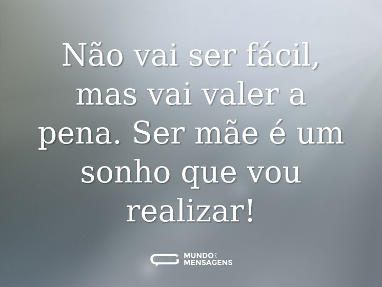 Não vai ser fácil, mas vai valer a pena. Ser mãe é um sonho que vou realizar!