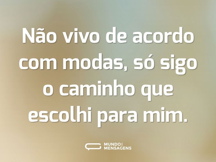 Não vivo de acordo com modas, só sigo o caminho que escolhi para mim.
