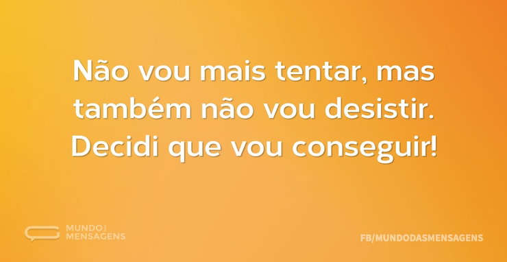 Não vou mais tentar, mas também não vou - Mundo das Mensagens