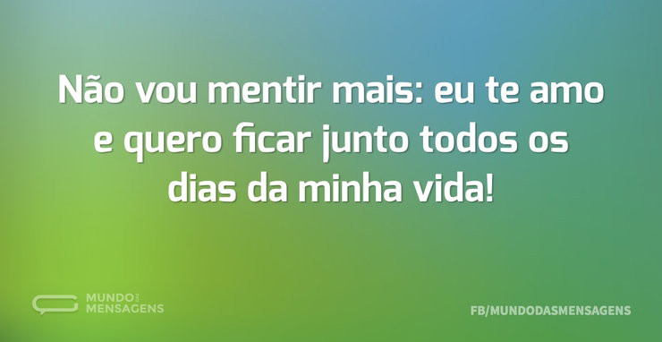 Não vou mentir mais: eu te amo e quero f - Mundo das Mensagens