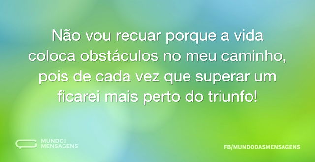 Não vou recuar porque a vida coloca obst...