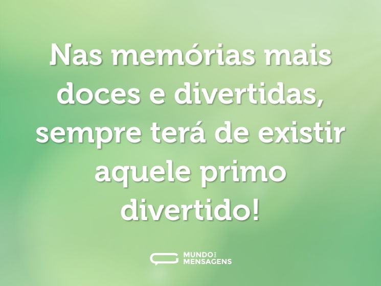 Nas memórias mais doces e divertidas, sempre terá de existir aquele primo divertido!