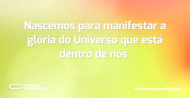 Nascemos para manifestar a glória do Uni...