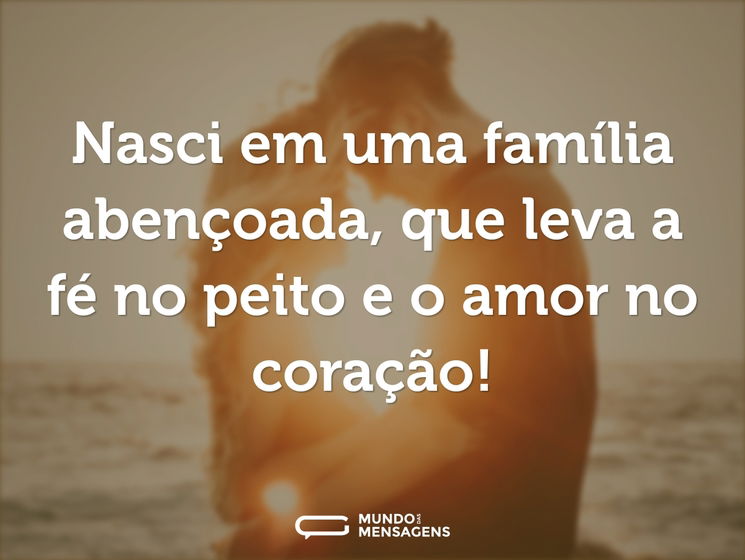 Nasci em uma família abençoada, que leva a fé no peito e o amor no coração!