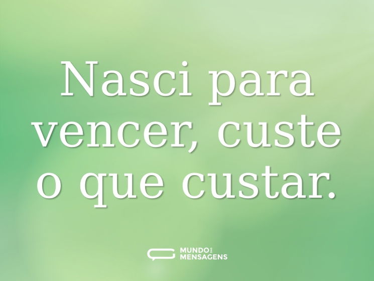 Nasci para vencer, custe o que custar.