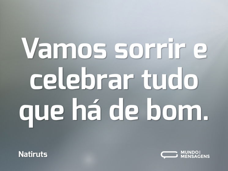 Vamos sorrir e celebrar tudo que há de bom.
