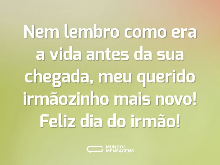 Nem lembro como era a vida antes da sua chegada, meu querido irmãozinho mais novo! Feliz dia do irmão!