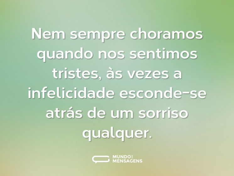 Nem sempre choramos quando nos sentimos tristes, às vezes a infelicidade esconde-se atrás de um sorriso qualquer.