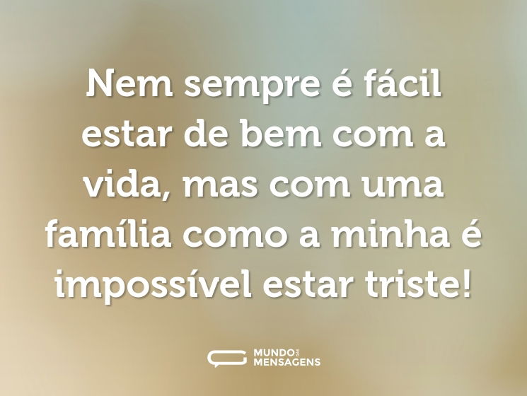Nem sempre é fácil estar de bem com a vida, mas com uma família como a minha é impossível estar triste!