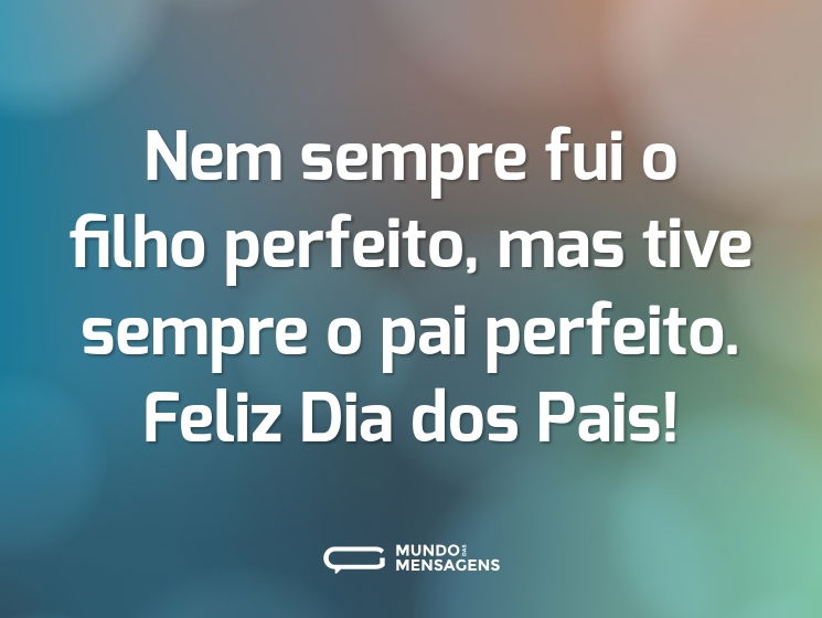 Nem sempre fui o filho perfeito, mas tive sempre o pai perfeito. Feliz Dia dos Pais!
