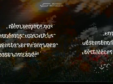 Os desentendimentos fortaleceram nossa amizade