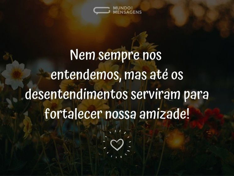 Os desentendimentos fortaleceram nossa amizade