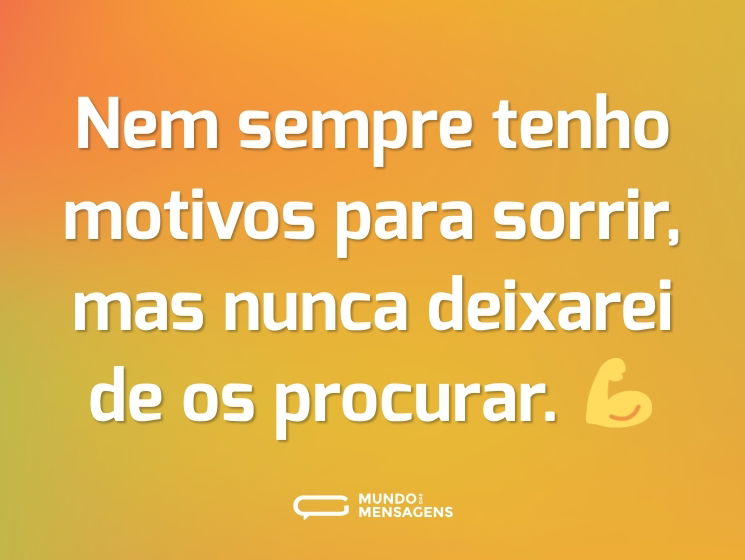 Nem sempre tenho motivos para sorrir, mas nunca deixarei de os procurar. 💪