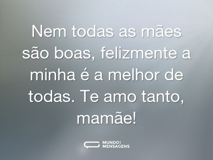 Nem todas as mães são boas, felizmente a minha é a melhor de todas. Te amo tanto, mamãe!