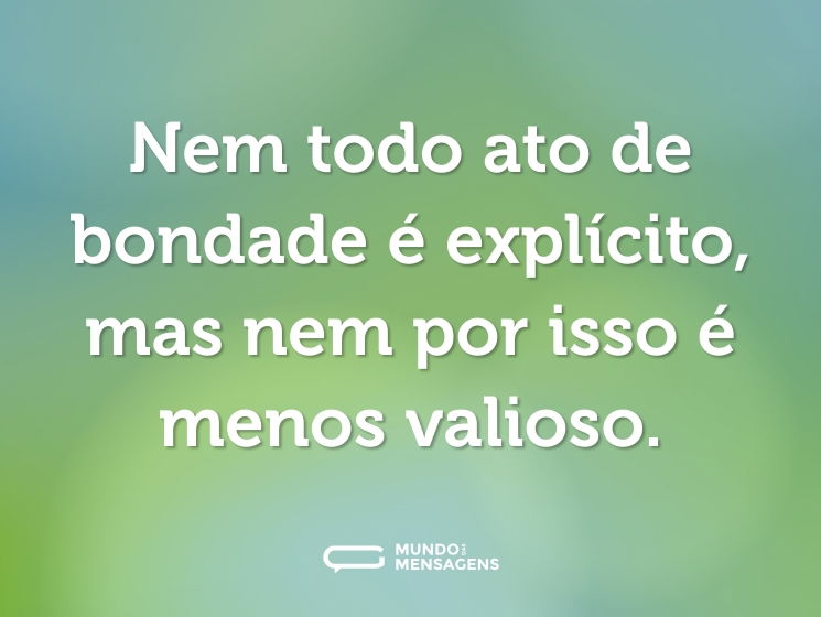 Nem todo ato de bondade é explícito, mas nem por isso é menos valioso.