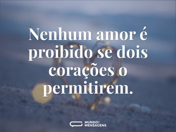 Nenhum amor é proibido se dois corações o permitirem.