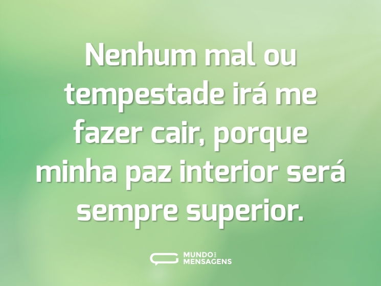 Nenhum mal ou tempestade irá me fazer cair, porque minha paz interior será sempre superior.