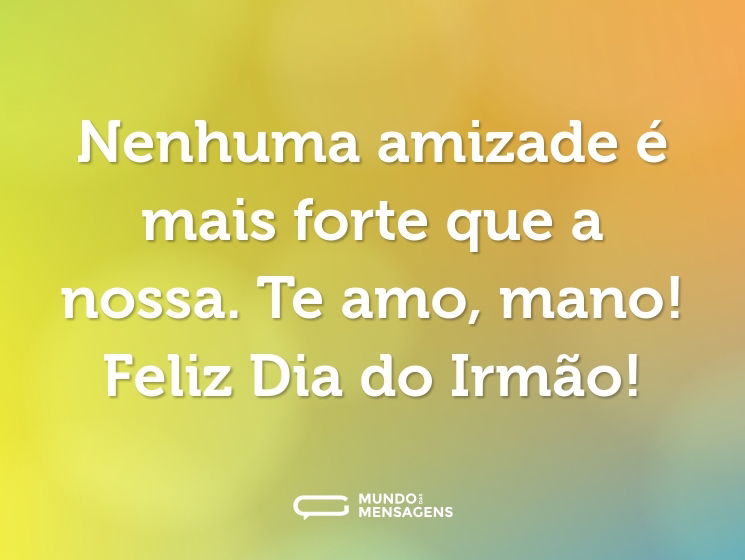 Nenhuma amizade é mais forte que a nossa. Te amo, mano! Feliz Dia do Irmão!