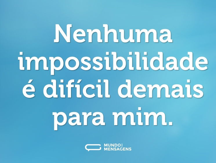 Nenhuma impossibilidade é difícil demais para mim.